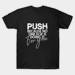 Push because no one else is doing it for you T-Shirt